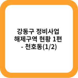 강동구 정비사업 해제구역 현황 1편 - 천호동(1/2)