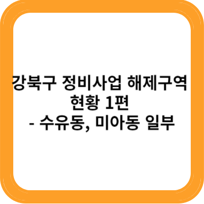 강북구 정비사업 해제구역 현황 1편 수유동 미아동 일부
