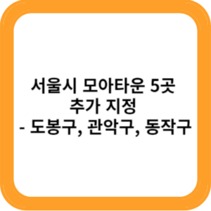 서울시 모아타운 5곳 추가 지정 - 도봉구, 관악구, 동작구