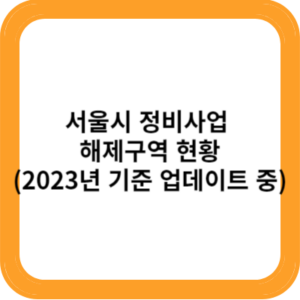 서울시 정비사업 해제구역 현황(2023년 기준 업데이트 중)