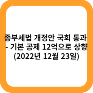 종부세법 개정안 국회 통과 - 기본 공제 12억으로 상향(2022년 12월 23일)