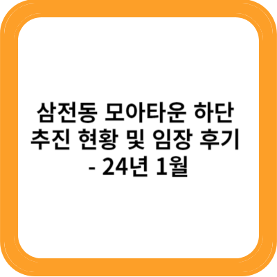 삼전동 모아타운 하단 추진 현황 및 임장 후기 - 24년 1월