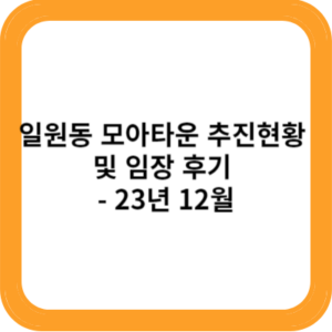일원동 모아타운 추진현황 및 임장 후기 - 23년 12월