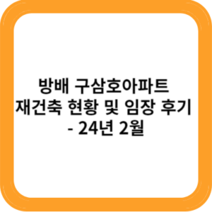 방배 구삼호아파트 재건축 현황 및 임장 후기 24년 2월