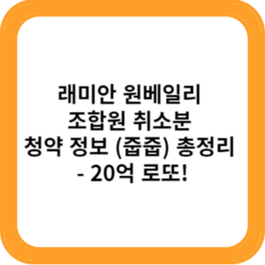 래미안 원베일리 조합원 취소분 청약 정보 (줍줍) 총정리 - 20억 로또!